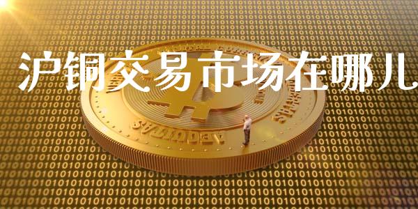 沪铜交易市场在哪儿_https://wap.jnbaishite.cn_理财投资_第1张