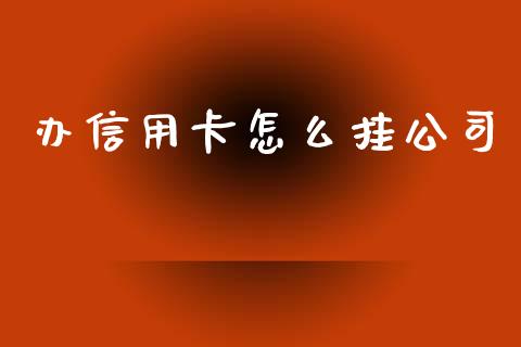 办信用卡怎么挂公司_https://wap.jnbaishite.cn_期货资讯_第1张