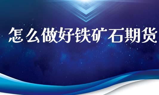 怎么做好铁矿石期货_https://wap.jnbaishite.cn_期货资讯_第1张