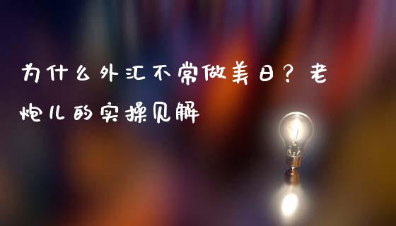 为什么外汇不常做美日？老炮儿的实操见解_https://wap.jnbaishite.cn_全球财富_第1张