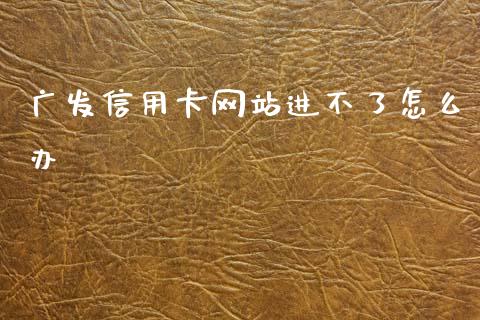 广发信用卡网站进不了怎么办_https://wap.jnbaishite.cn_理财投资_第1张
