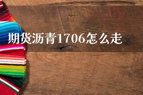 期货沥青1706怎么走_https://wap.jnbaishite.cn_金融资讯_第1张