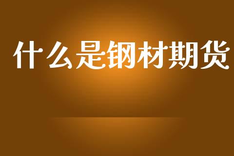 什么是钢材期货_https://wap.jnbaishite.cn_金融资讯_第1张