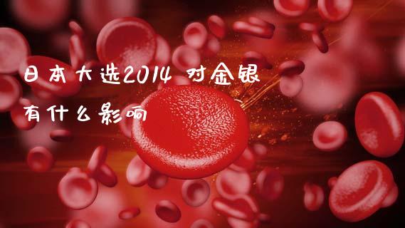 日本大选2014 对金银有什么影响_https://wap.jnbaishite.cn_全球财富_第1张