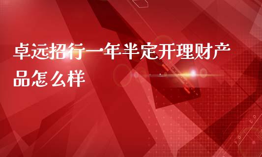 卓远招行一年半定开理财产品怎么样_https://wap.jnbaishite.cn_金融资讯_第1张