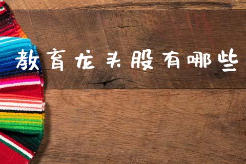 教育龙头股有哪些_https://wap.jnbaishite.cn_金融资讯_第1张