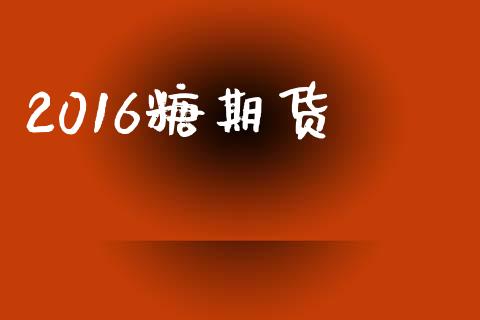 2016糖期货_https://wap.jnbaishite.cn_全球财富_第1张