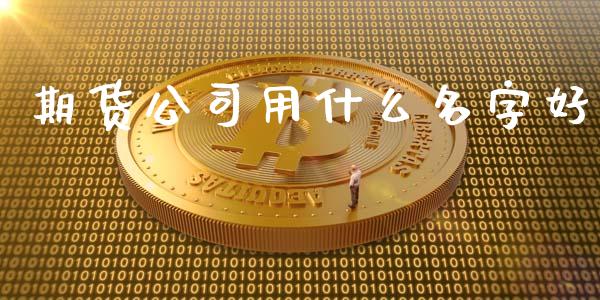 期货公司用什么名字好_https://wap.jnbaishite.cn_金融资讯_第1张