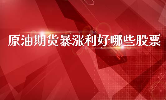 原油期货暴涨利好哪些股票_https://wap.jnbaishite.cn_理财投资_第1张