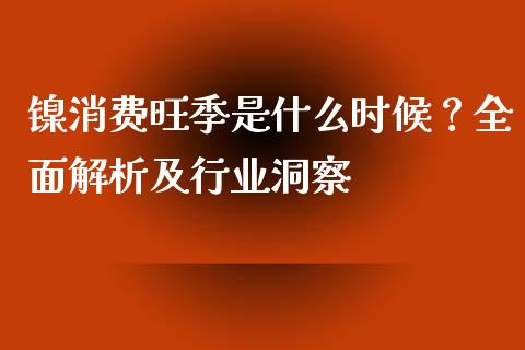 镍消费旺季是什么时候？全面解析及行业洞察_https://wap.jnbaishite.cn_金融资讯_第1张