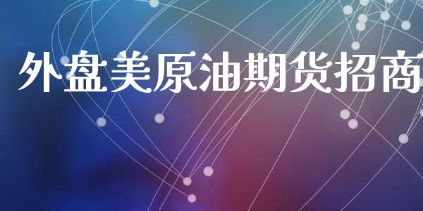 外盘美原油期货招商_https://wap.jnbaishite.cn_期货资讯_第1张