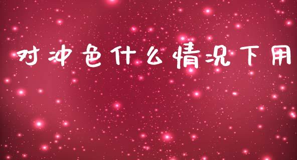 对冲色什么情况下用_https://wap.jnbaishite.cn_全球财富_第1张