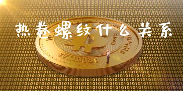 热卷螺纹什么关系_https://wap.jnbaishite.cn_金融资讯_第1张