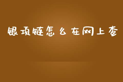 银项链怎么在网上查_https://wap.jnbaishite.cn_全球财富_第1张