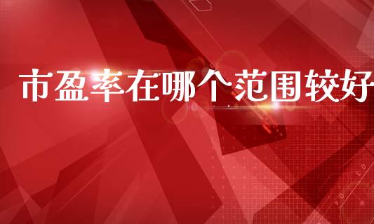 市盈率在哪个范围较好_https://wap.jnbaishite.cn_金融资讯_第1张