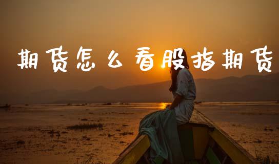 期货怎么看股指期货_https://wap.jnbaishite.cn_金融资讯_第1张