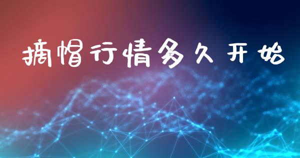 摘帽行情多久开始_https://wap.jnbaishite.cn_期货资讯_第1张