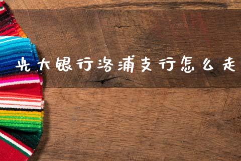 光大银行洛浦支行怎么走_https://wap.jnbaishite.cn_全球财富_第1张