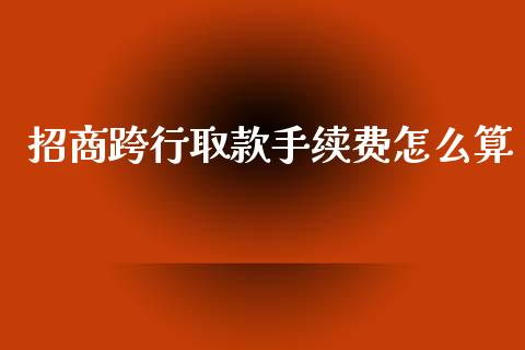 招商跨行取款手续费怎么算_https://wap.jnbaishite.cn_理财投资_第1张