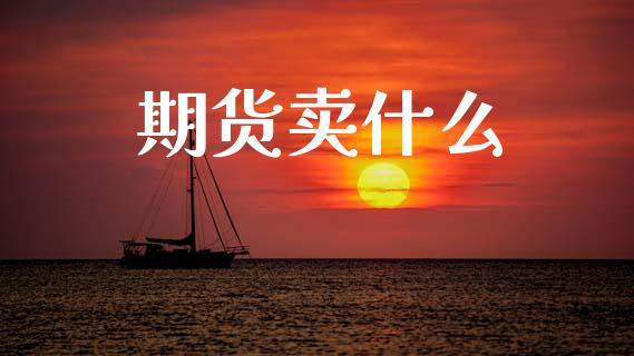 期货卖什么_https://wap.jnbaishite.cn_金融资讯_第1张
