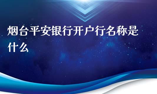 烟台平安银行开户行名称是什么_https://wap.jnbaishite.cn_期货资讯_第1张