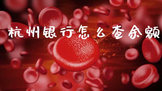 杭州银行怎么查余额_https://wap.jnbaishite.cn_期货资讯_第1张