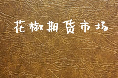 花椒期货市场_https://wap.jnbaishite.cn_全球财富_第1张