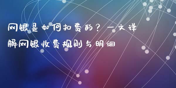 网银是如何扣费的？一文详解网银收费规则与明细_https://wap.jnbaishite.cn_金融资讯_第1张