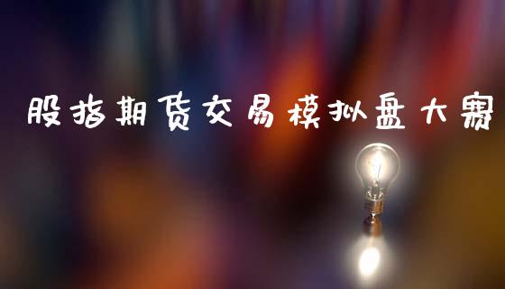 股指期货交易模拟盘大赛_https://wap.jnbaishite.cn_全球财富_第1张