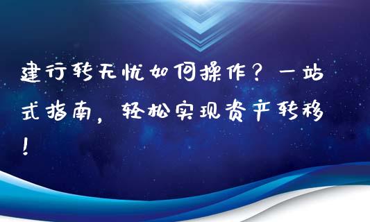 建行转无忧如何操作？一站式指南，轻松实现资产转移！_https://wap.jnbaishite.cn_理财投资_第1张