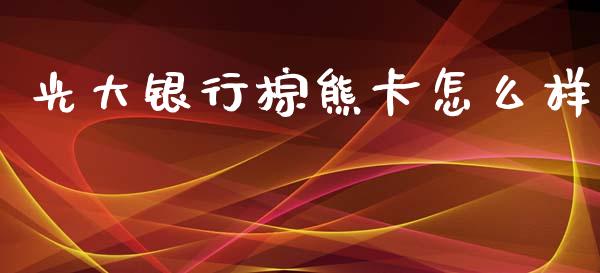 光大银行棕熊卡怎么样_https://wap.jnbaishite.cn_金融资讯_第1张
