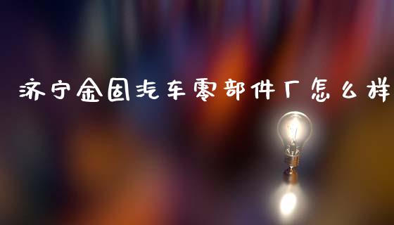 济宁金固汽车零部件厂怎么样_https://wap.jnbaishite.cn_期货资讯_第1张