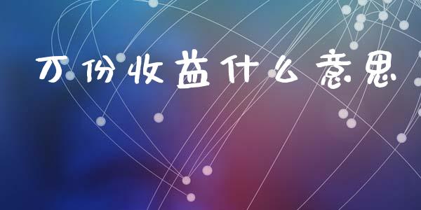 万份收益什么意思_https://wap.jnbaishite.cn_金融资讯_第1张