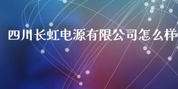 四川长虹电源有限公司怎么样_https://wap.jnbaishite.cn_金融资讯_第1张