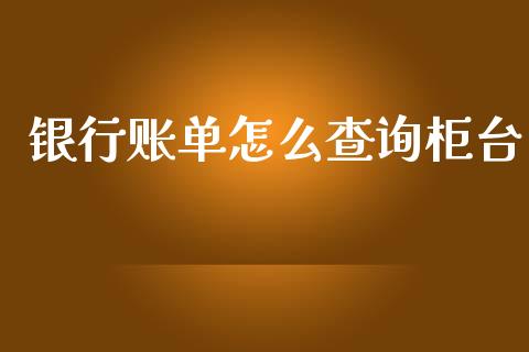 银行账单怎么查询柜台_https://wap.jnbaishite.cn_全球财富_第1张