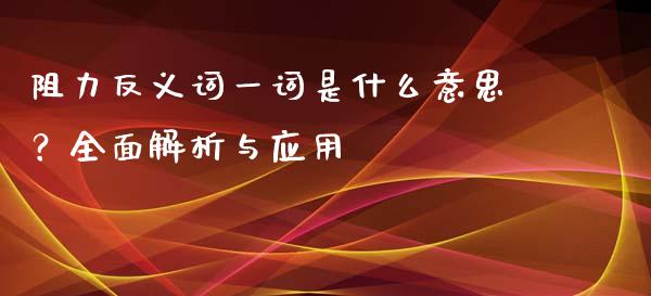 阻力反义词一词是什么意思？全面解析与应用_https://wap.jnbaishite.cn_全球财富_第1张