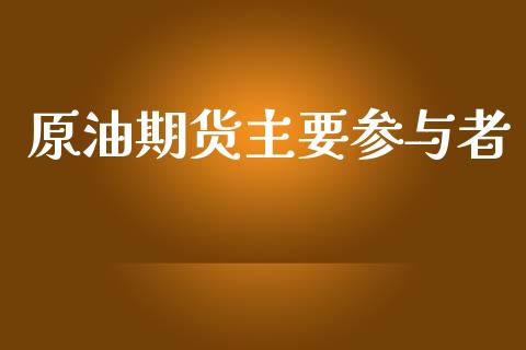 原油期货主要参与者_https://wap.jnbaishite.cn_理财投资_第1张