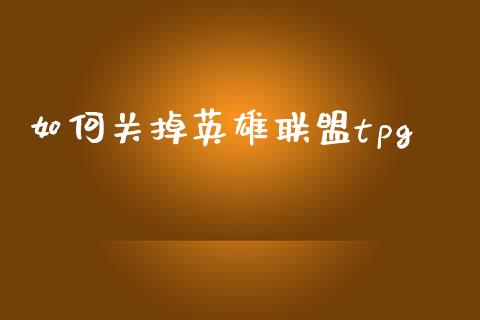 如何关掉英雄联盟tpg_https://wap.jnbaishite.cn_金融资讯_第1张