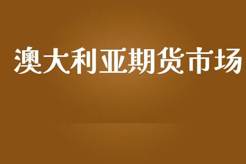 澳大利亚期货市场_https://wap.jnbaishite.cn_期货资讯_第1张