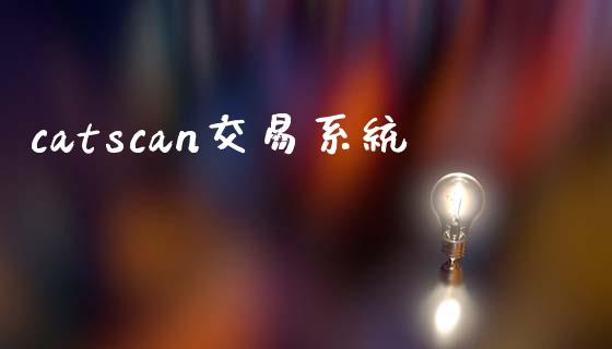 catscan交易系统_https://wap.jnbaishite.cn_期货资讯_第1张