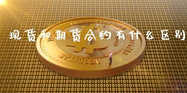 现货和期货合约有什么区别_https://wap.jnbaishite.cn_金融资讯_第1张