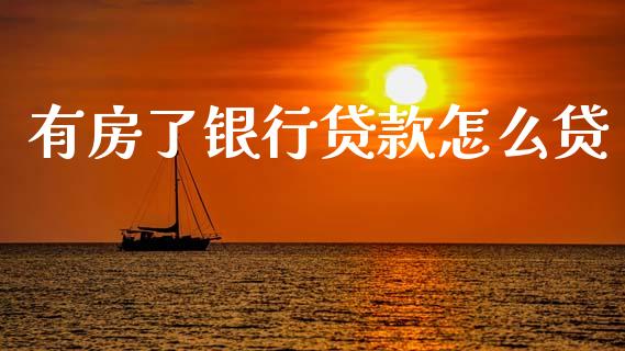 有房了银行贷款怎么贷_https://wap.jnbaishite.cn_全球财富_第1张