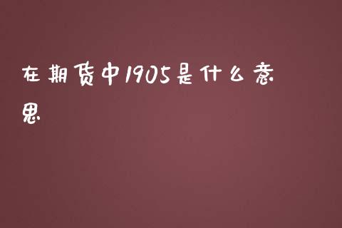 在期货中1905是什么意思_https://wap.jnbaishite.cn_全球财富_第1张