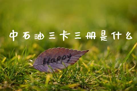 中石油三卡三册是什么_https://wap.jnbaishite.cn_金融资讯_第1张