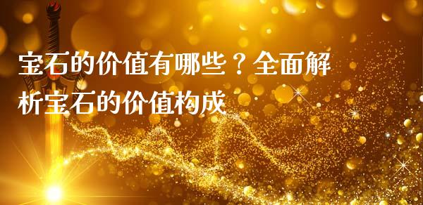 宝石的价值有哪些？全面解析宝石的价值构成_https://wap.jnbaishite.cn_理财投资_第1张
