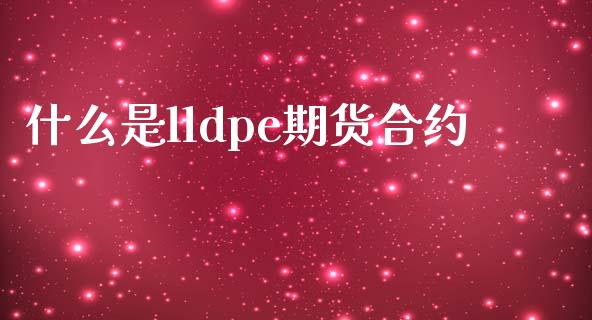 什么是lldpe期货合约_https://wap.jnbaishite.cn_期货资讯_第1张