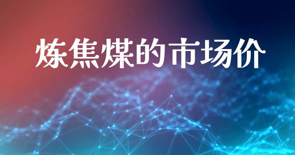 炼焦煤的市场价_https://wap.jnbaishite.cn_理财投资_第1张