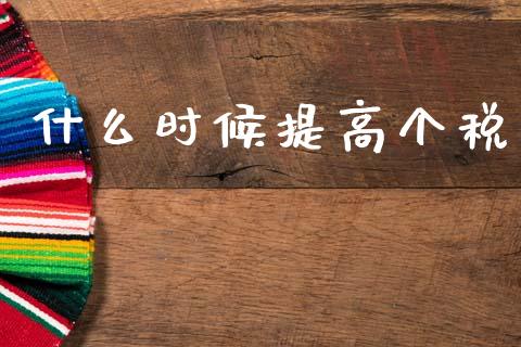 什么时候提高个税_https://wap.jnbaishite.cn_金融资讯_第1张