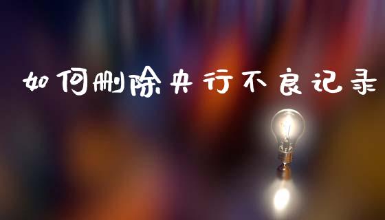 如何删除央行不良记录_https://wap.jnbaishite.cn_全球财富_第1张