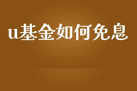u基金如何免息_https://wap.jnbaishite.cn_理财投资_第1张